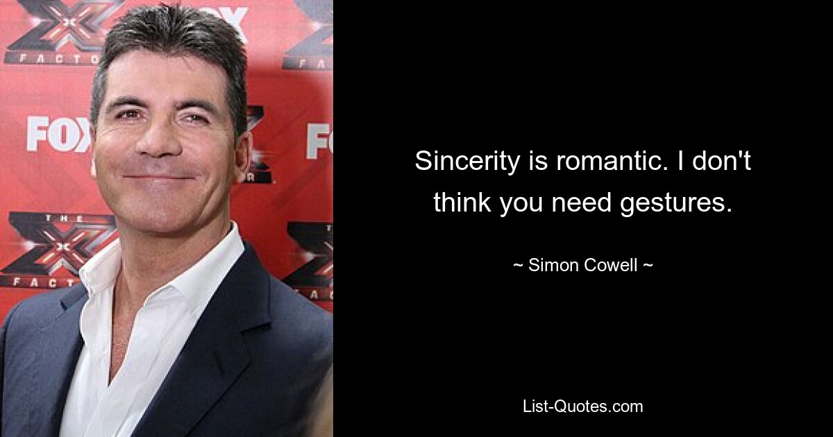 Sincerity is romantic. I don't think you need gestures. — © Simon Cowell