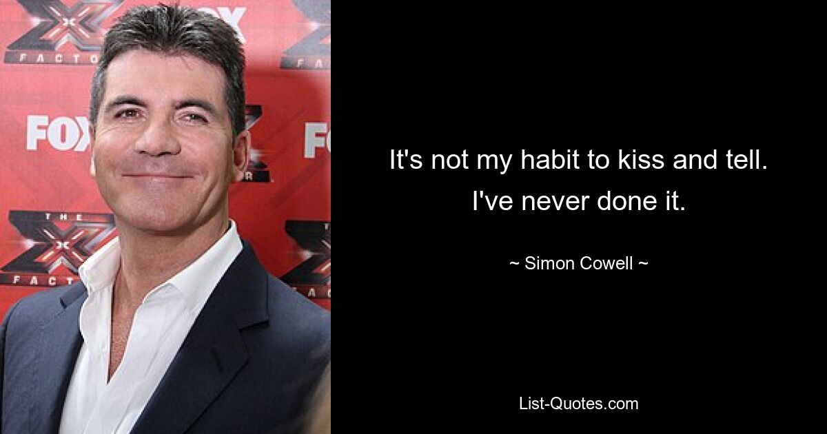 It's not my habit to kiss and tell. I've never done it. — © Simon Cowell