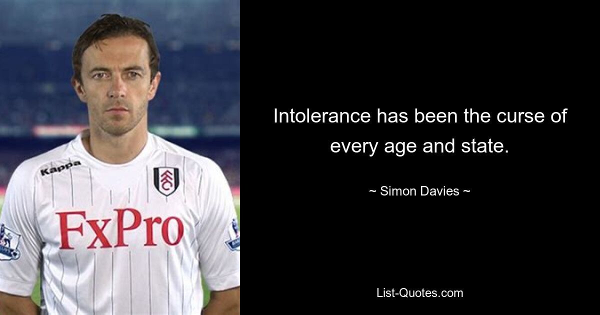 Intolerance has been the curse of every age and state. — © Simon Davies