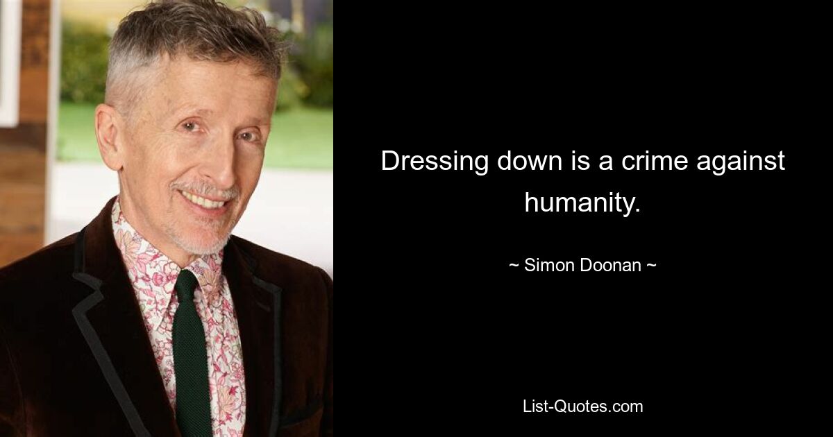 Dressing down is a crime against humanity. — © Simon Doonan