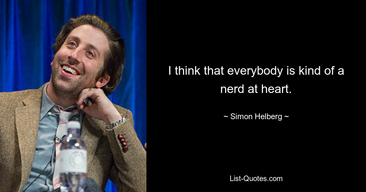 I think that everybody is kind of a nerd at heart. — © Simon Helberg