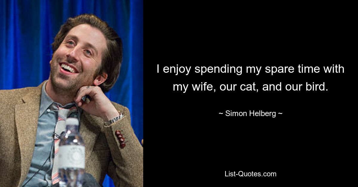 I enjoy spending my spare time with my wife, our cat, and our bird. — © Simon Helberg