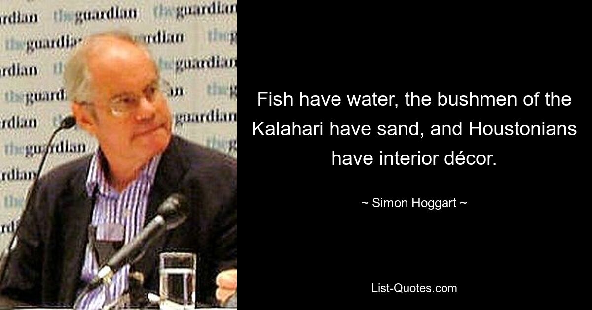 У рыб есть вода, у бушменов Калахари — песок, а у хьюстонцев — внутренняя отделка. — © Саймон Хоггарт 