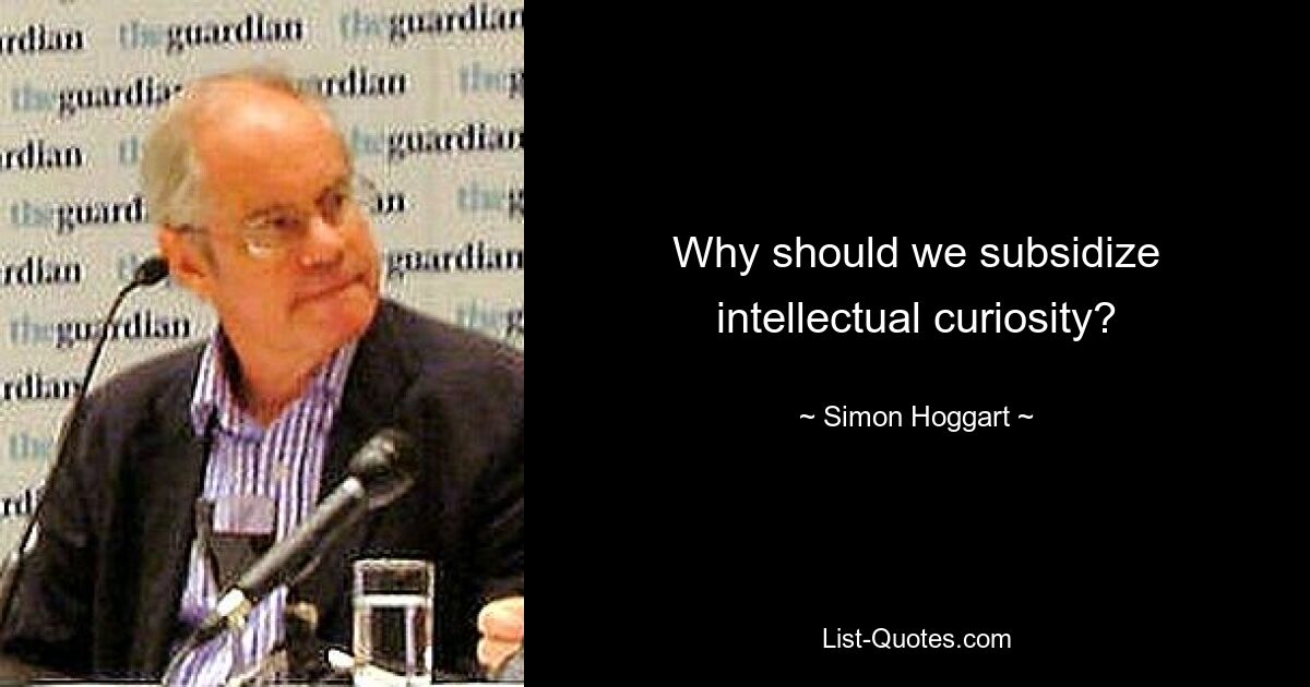 Why should we subsidize intellectual curiosity? — © Simon Hoggart