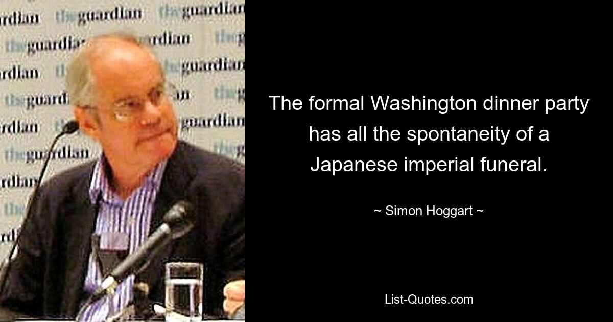 The formal Washington dinner party has all the spontaneity of a Japanese imperial funeral. — © Simon Hoggart