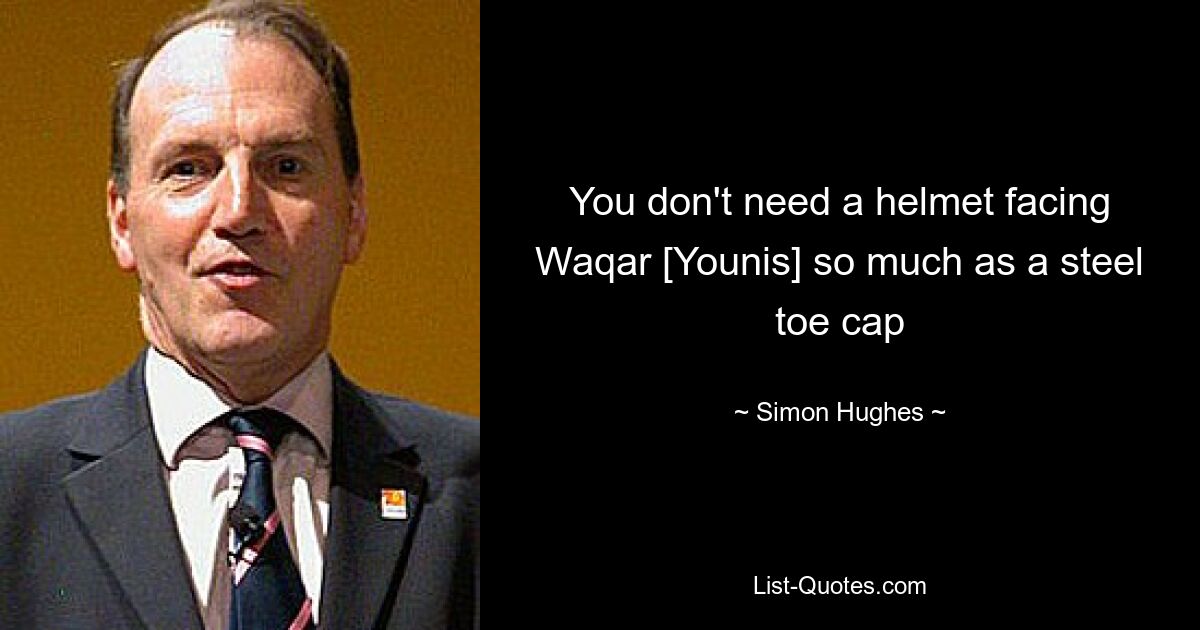 You don't need a helmet facing Waqar [Younis] so much as a steel toe cap — © Simon Hughes