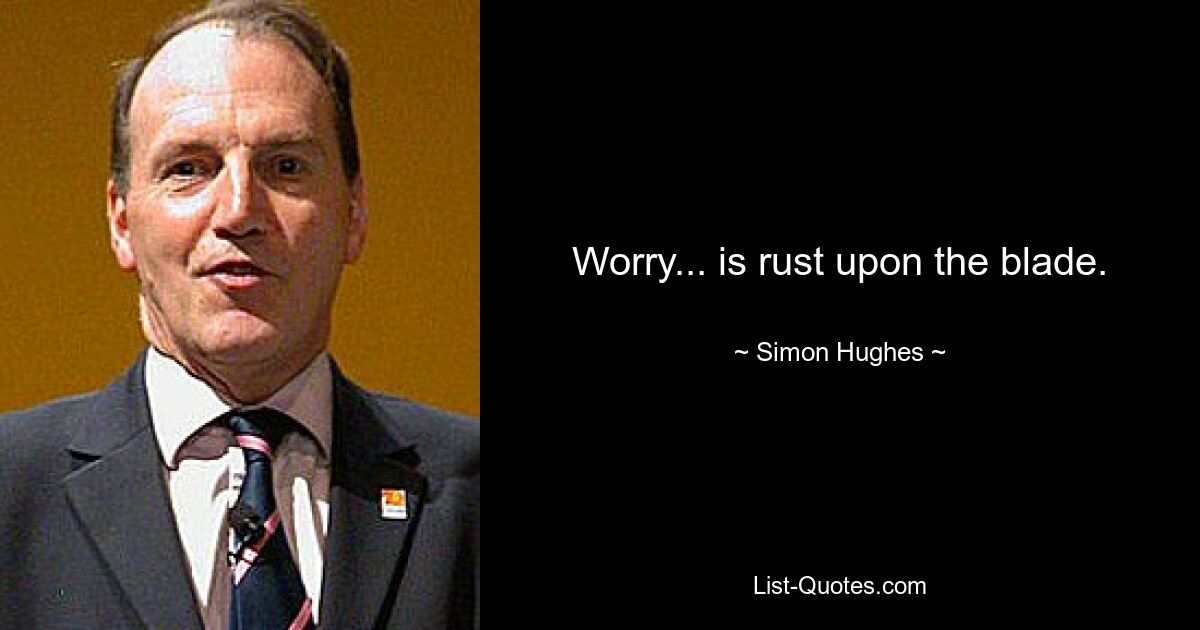 Worry... is rust upon the blade. — © Simon Hughes