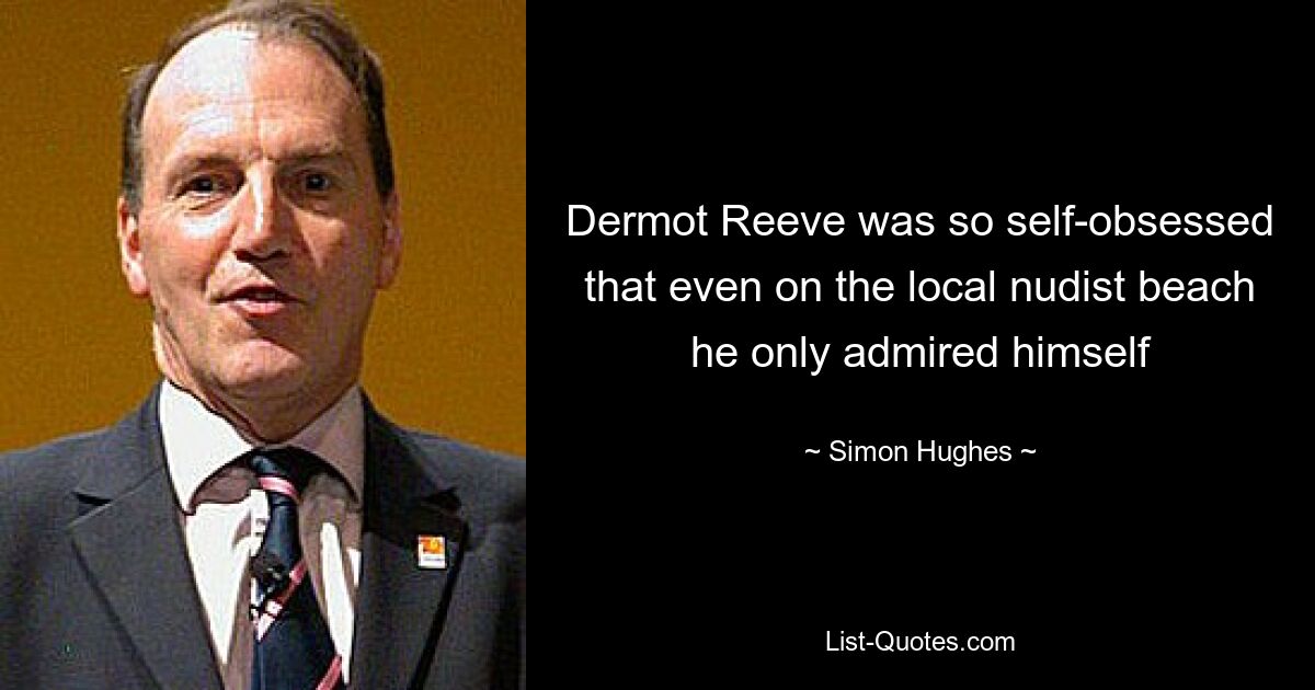 Dermot Reeve was so self-obsessed that even on the local nudist beach he only admired himself — © Simon Hughes