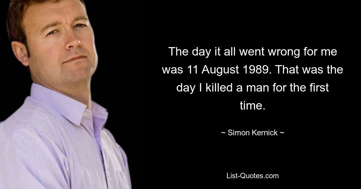 День, когда для меня все пошло не так, был 11 августа 1989 года. Это был день, когда я впервые убил человека. — © Саймон Керник