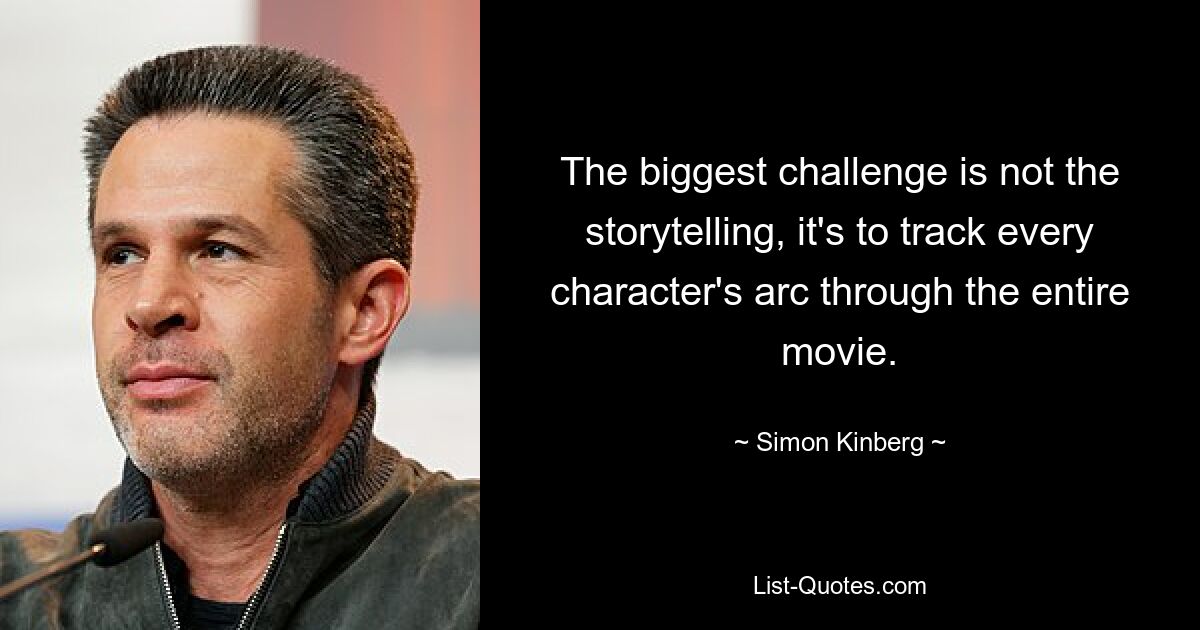 The biggest challenge is not the storytelling, it's to track every character's arc through the entire movie. — © Simon Kinberg