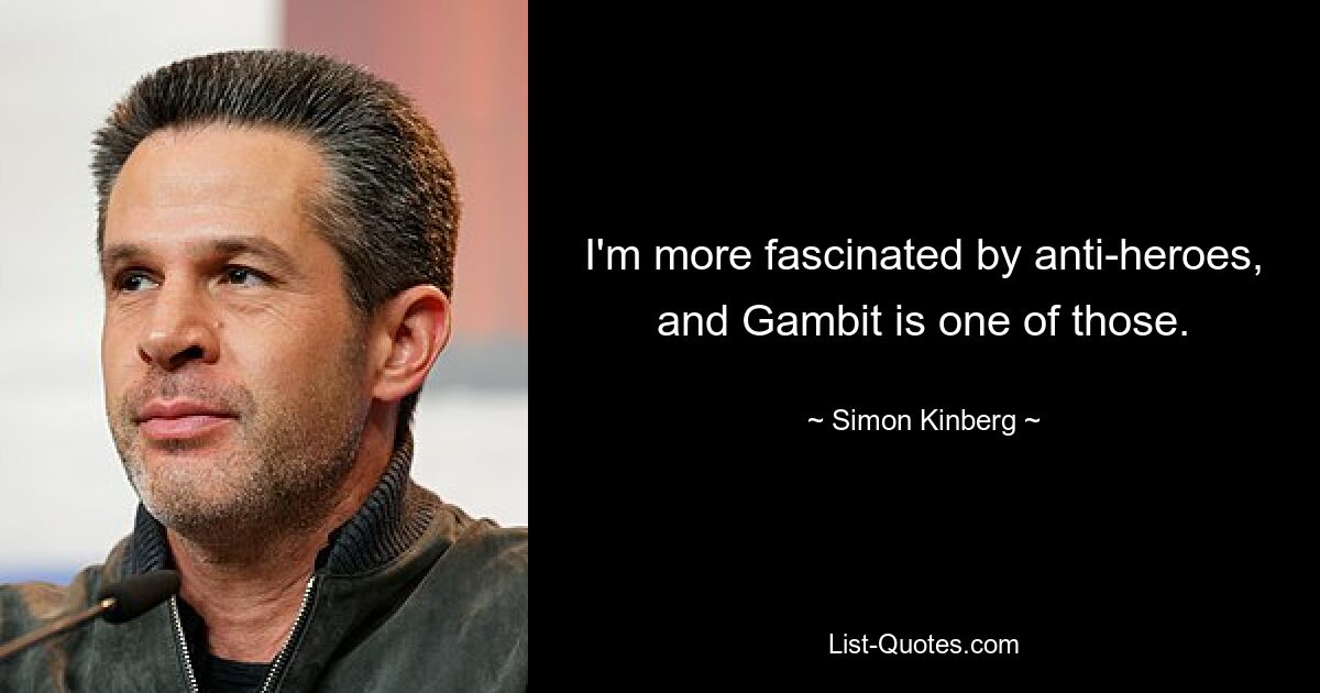 I'm more fascinated by anti-heroes, and Gambit is one of those. — © Simon Kinberg