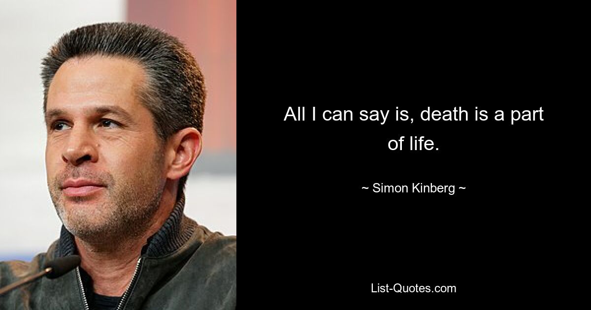 All I can say is, death is a part of life. — © Simon Kinberg