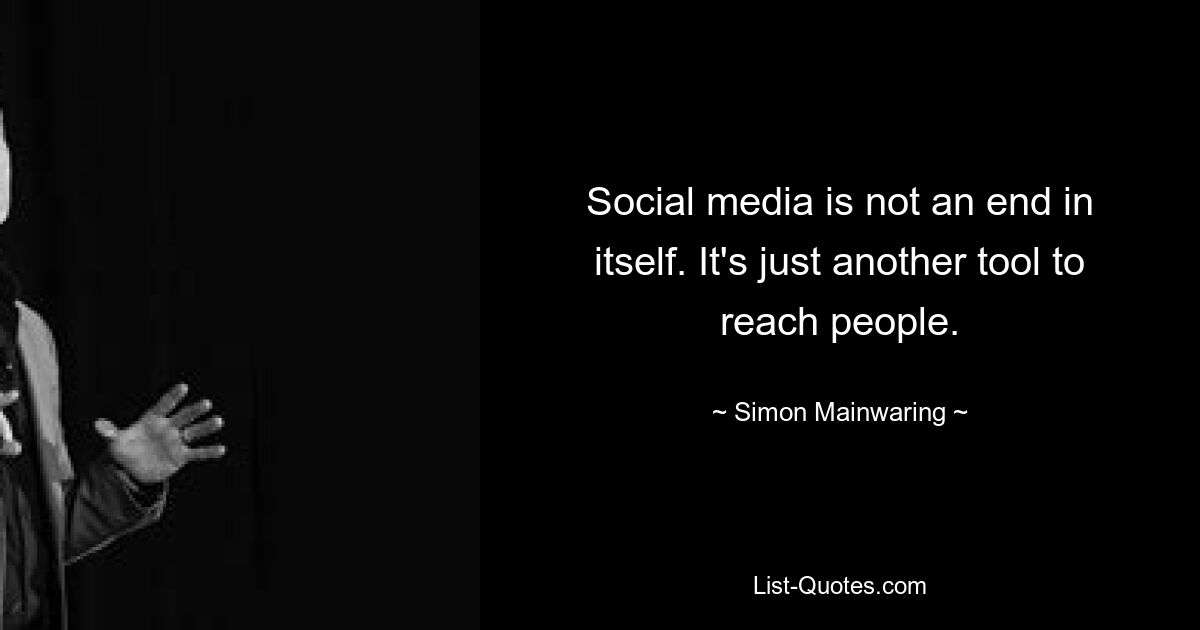 Social media is not an end in itself. It's just another tool to reach people. — © Simon Mainwaring