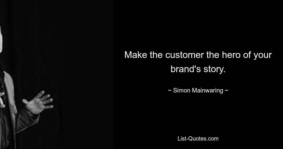 Make the customer the hero of your brand's story. — © Simon Mainwaring