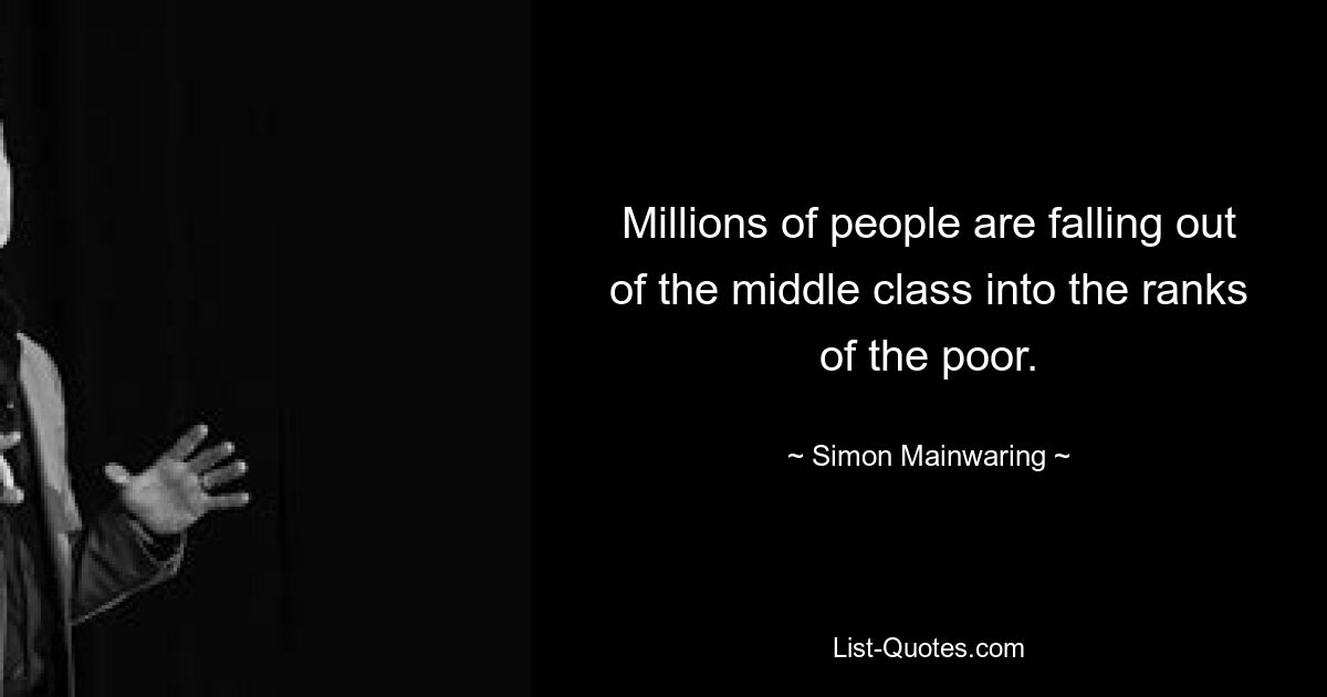 Millions of people are falling out of the middle class into the ranks of the poor. — © Simon Mainwaring