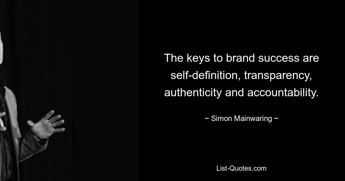 The keys to brand success are self-definition, transparency, authenticity and accountability. — © Simon Mainwaring