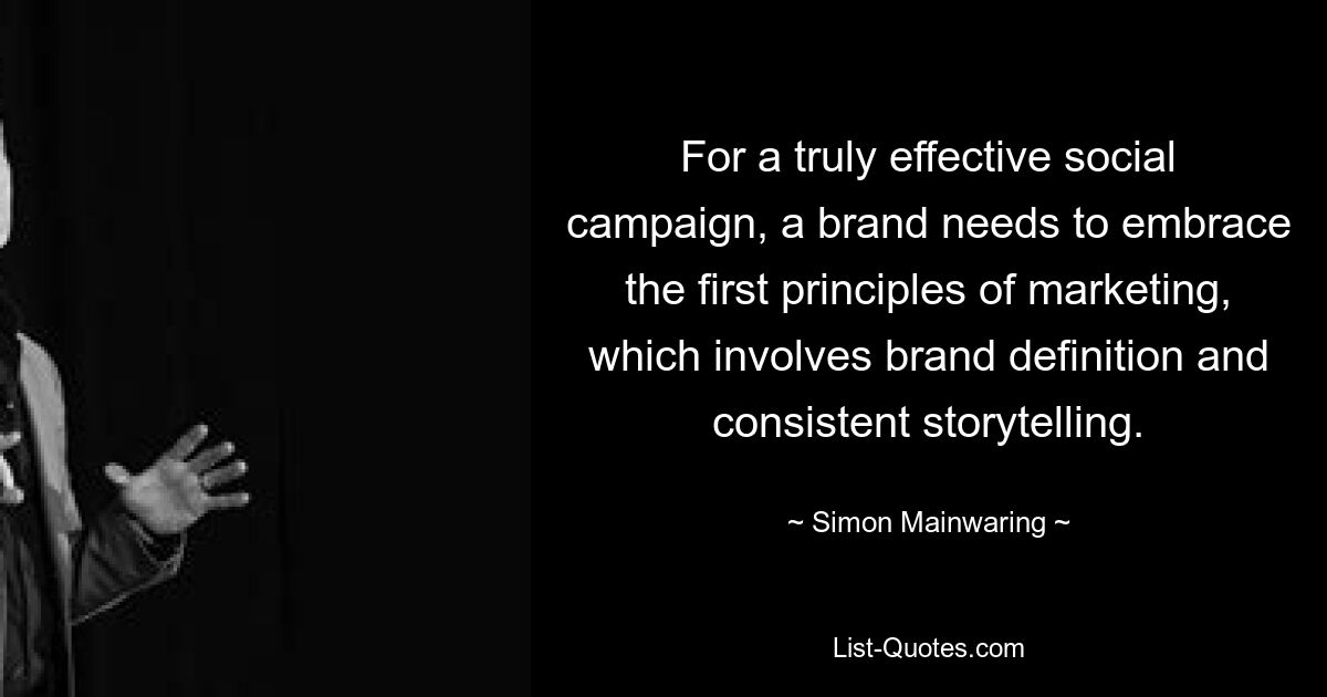 For a truly effective social campaign, a brand needs to embrace the first principles of marketing, which involves brand definition and consistent storytelling. — © Simon Mainwaring