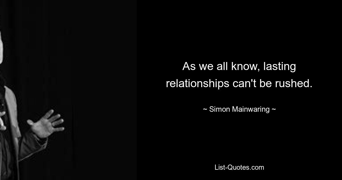 As we all know, lasting relationships can't be rushed. — © Simon Mainwaring