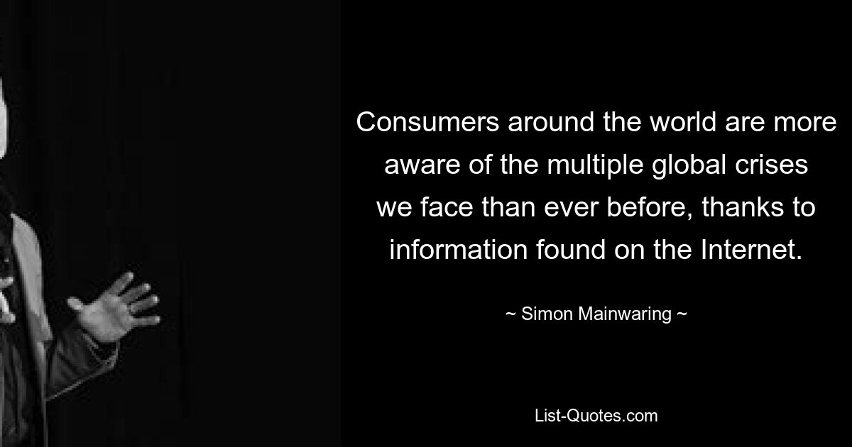 Consumers around the world are more aware of the multiple global crises we face than ever before, thanks to information found on the Internet. — © Simon Mainwaring