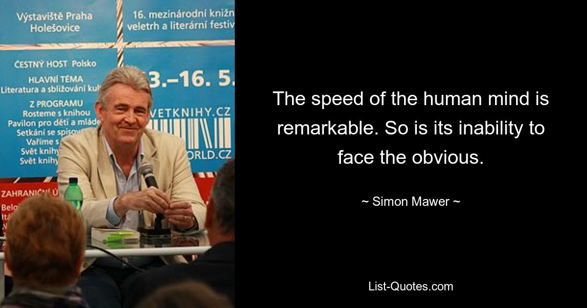 The speed of the human mind is remarkable. So is its inability to face the obvious. — © Simon Mawer