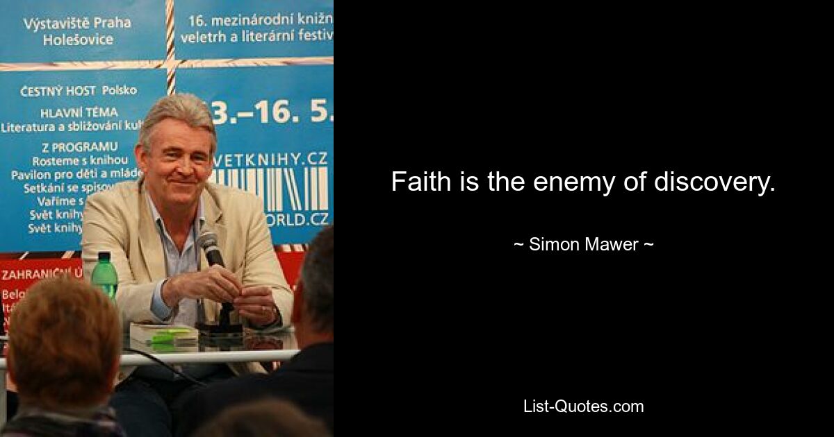 Faith is the enemy of discovery. — © Simon Mawer