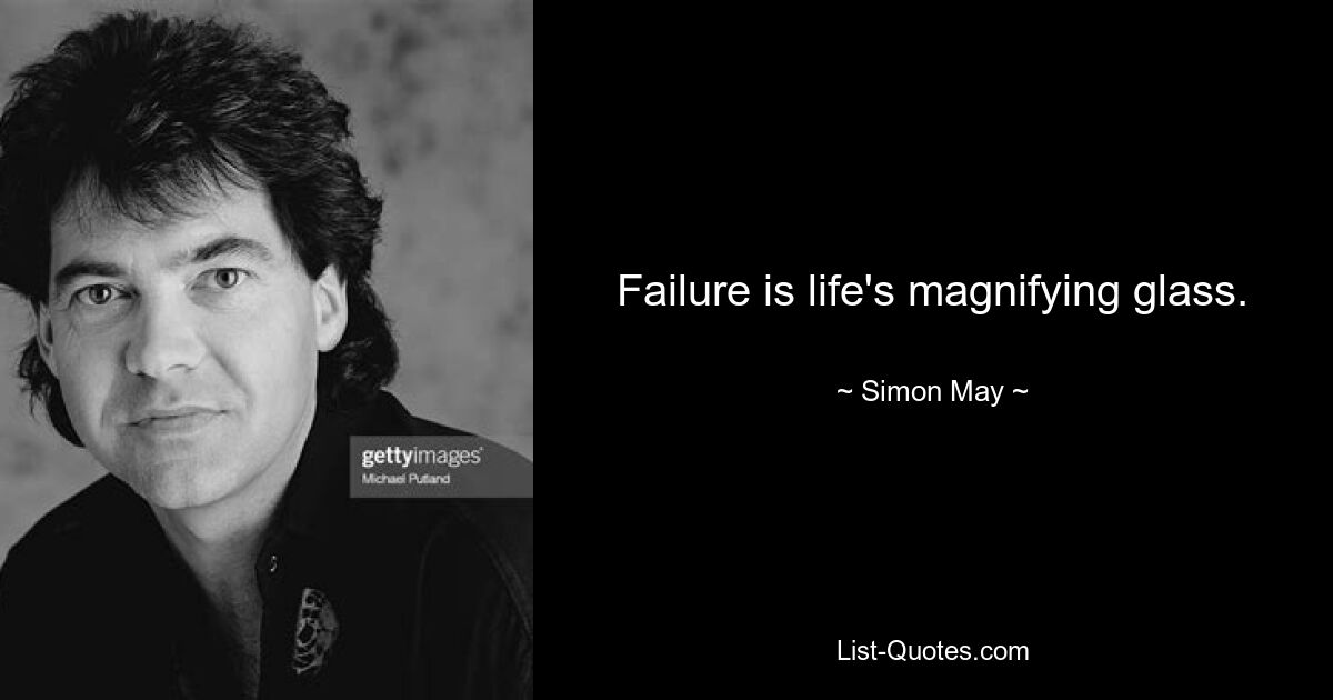 Failure is life's magnifying glass. — © Simon May