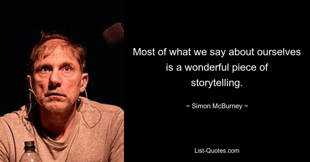 Most of what we say about ourselves is a wonderful piece of storytelling. — © Simon McBurney