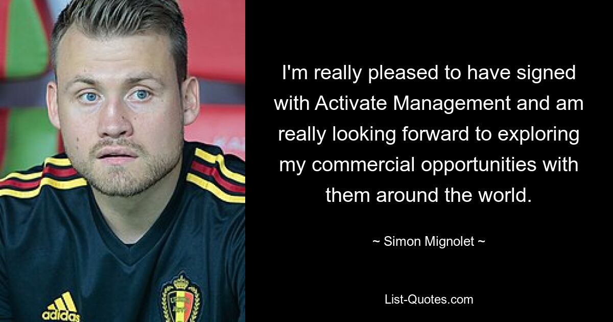 I'm really pleased to have signed with Activate Management and am really looking forward to exploring my commercial opportunities with them around the world. — © Simon Mignolet