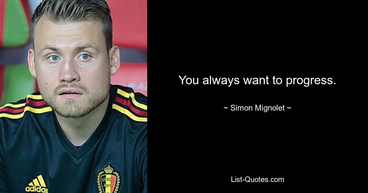 You always want to progress. — © Simon Mignolet