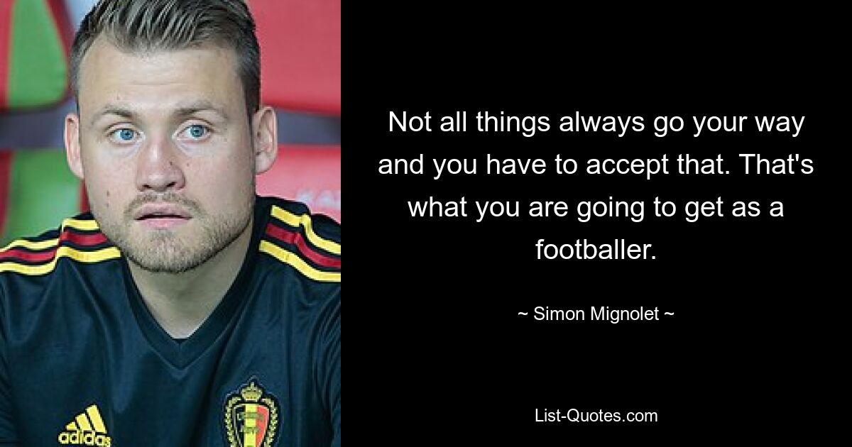 Не все всегда идет по-вашему, и вам придется это принять. Это то, что ты получишь как футболист. — © Симон Миньоле