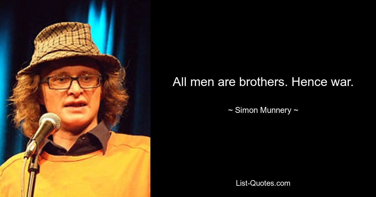 All men are brothers. Hence war. — © Simon Munnery