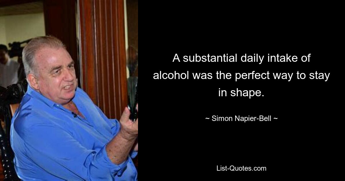 A substantial daily intake of alcohol was the perfect way to stay in shape. — © Simon Napier-Bell