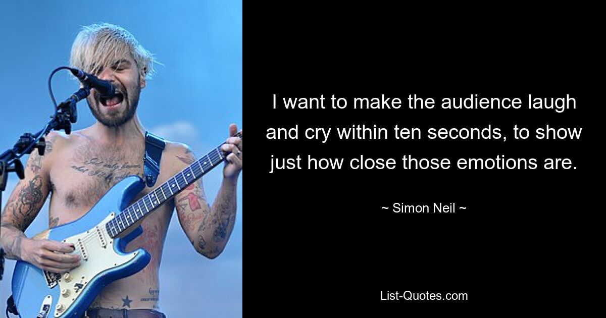 I want to make the audience laugh and cry within ten seconds, to show just how close those emotions are. — © Simon Neil