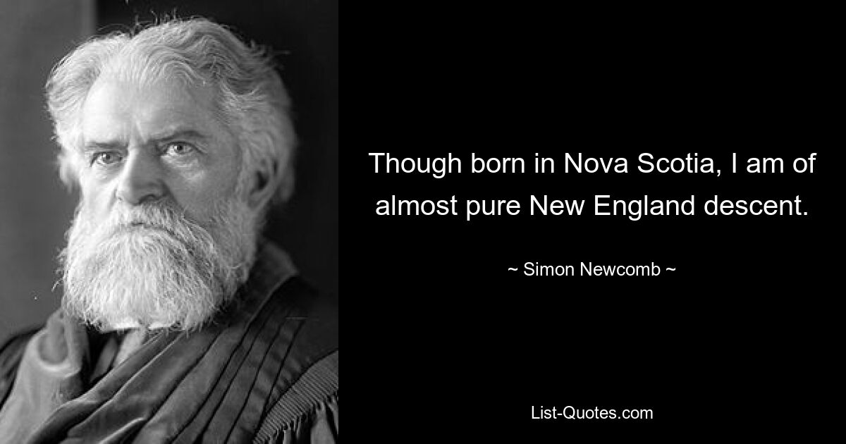 Though born in Nova Scotia, I am of almost pure New England descent. — © Simon Newcomb