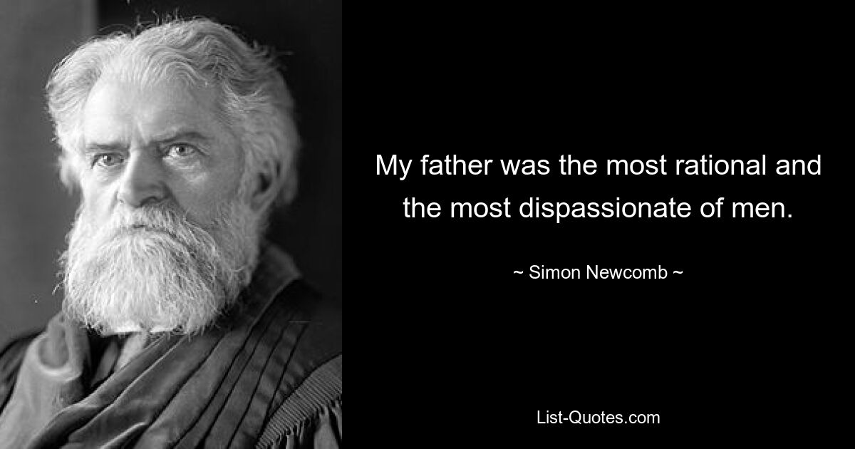 My father was the most rational and the most dispassionate of men. — © Simon Newcomb