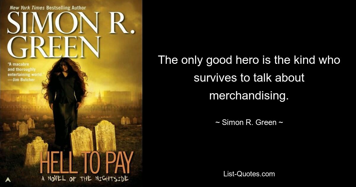 The only good hero is the kind who survives to talk about merchandising. — © Simon R. Green