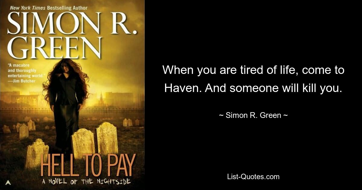 When you are tired of life, come to Haven. And someone will kill you. — © Simon R. Green