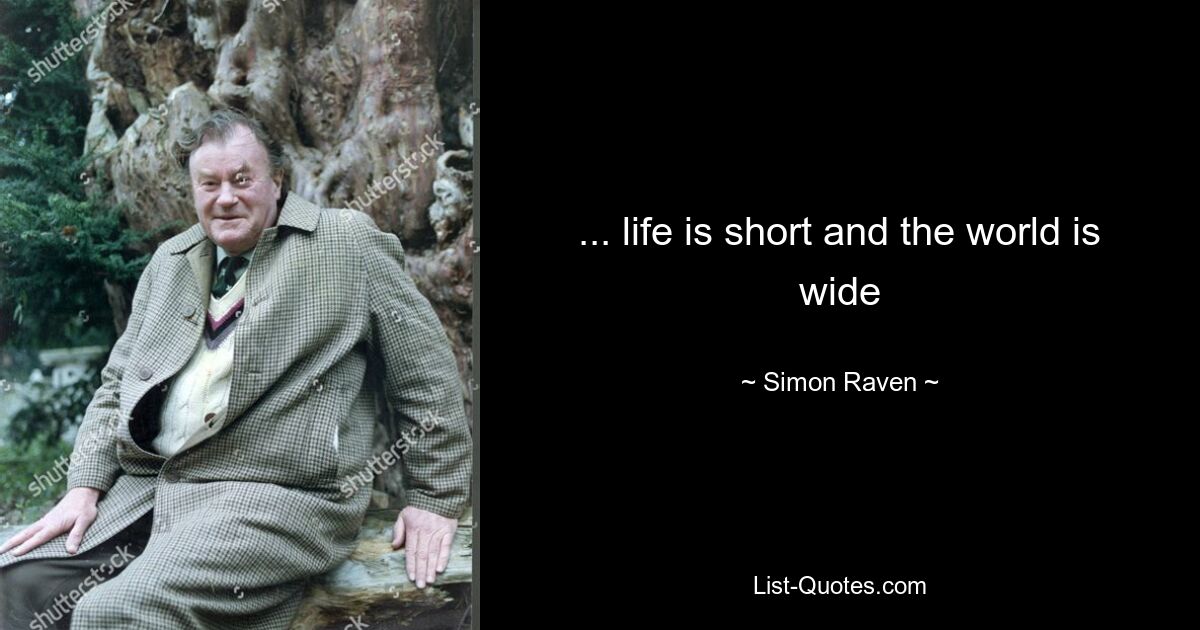 ... life is short and the world is wide — © Simon Raven