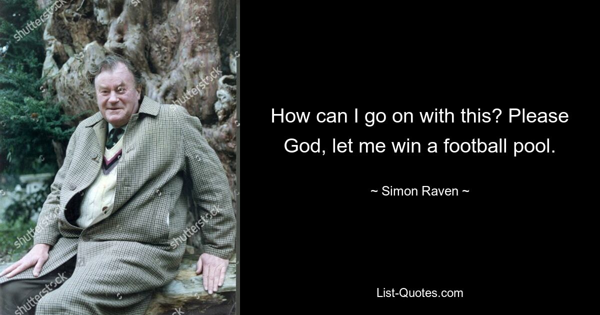 How can I go on with this? Please God, let me win a football pool. — © Simon Raven