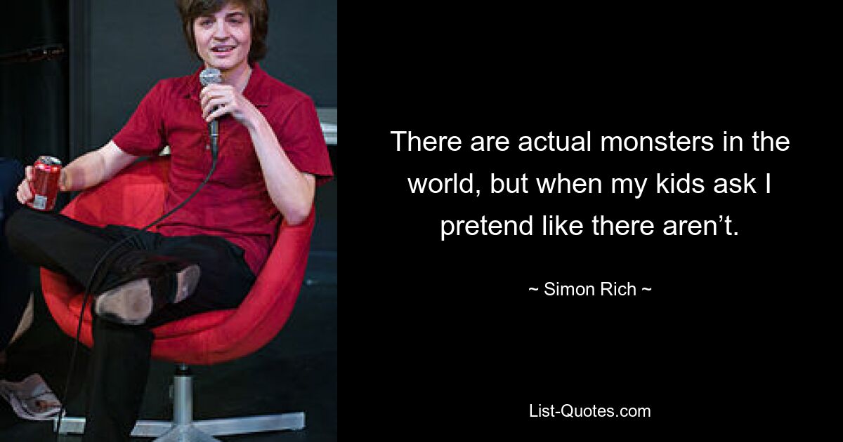 There are actual monsters in the world, but when my kids ask I pretend like there aren’t. — © Simon Rich