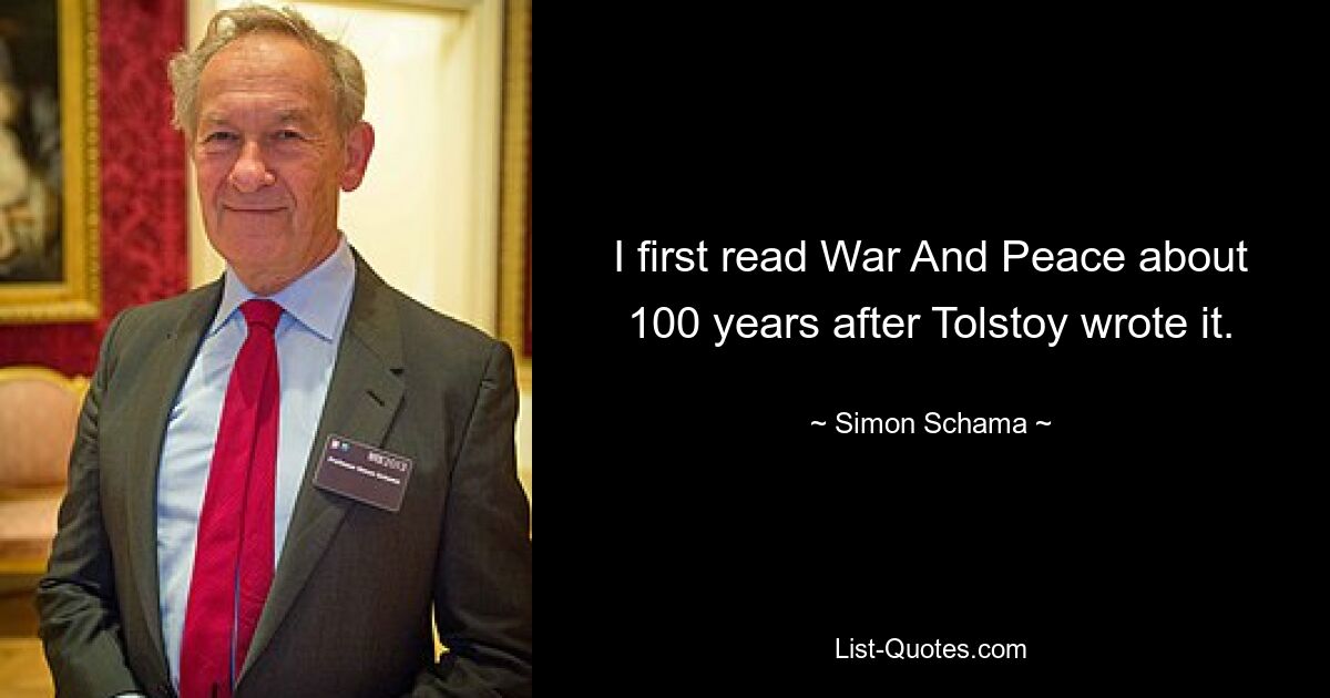 I first read War And Peace about 100 years after Tolstoy wrote it. — © Simon Schama