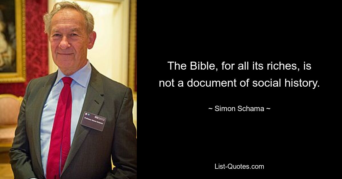 The Bible, for all its riches, is not a document of social history. — © Simon Schama