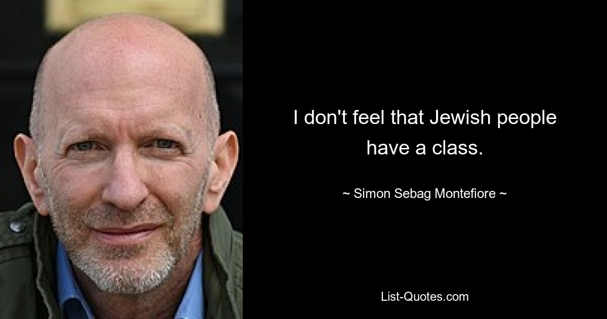 I don't feel that Jewish people have a class. — © Simon Sebag Montefiore