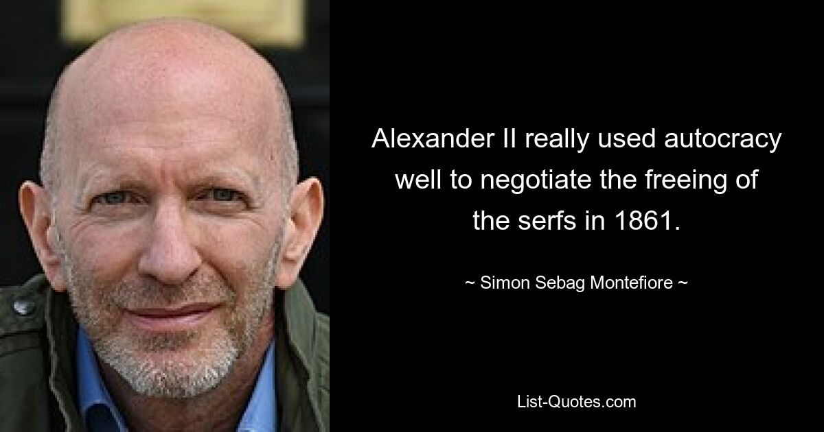 Alexander II really used autocracy well to negotiate the freeing of the serfs in 1861. — © Simon Sebag Montefiore