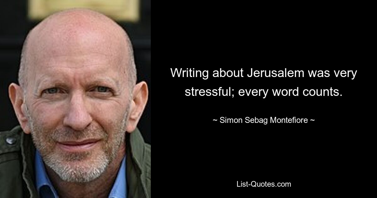 Writing about Jerusalem was very stressful; every word counts. — © Simon Sebag Montefiore