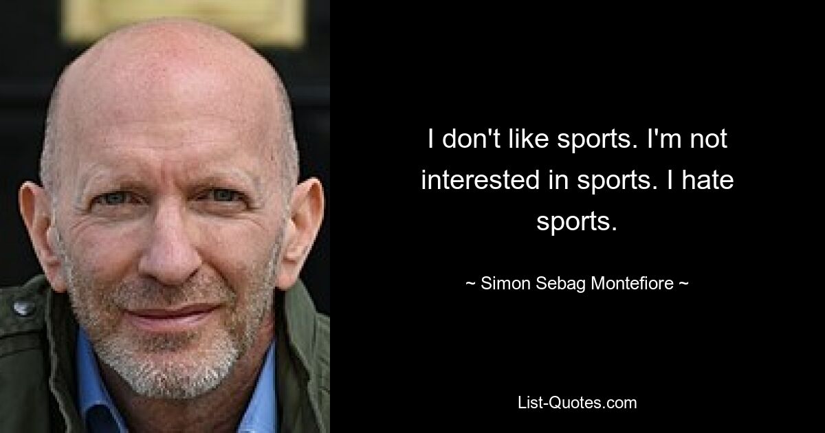 I don't like sports. I'm not interested in sports. I hate sports. — © Simon Sebag Montefiore