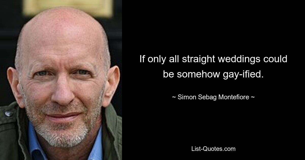 If only all straight weddings could be somehow gay-ified. — © Simon Sebag Montefiore