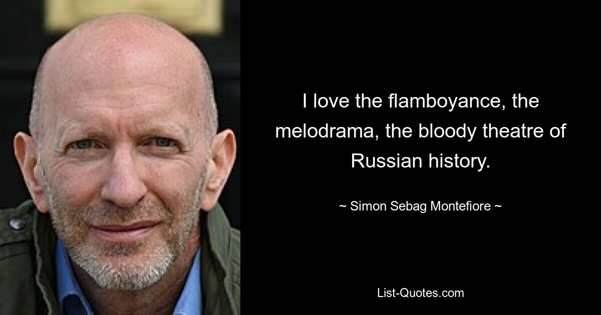 I love the flamboyance, the melodrama, the bloody theatre of Russian history. — © Simon Sebag Montefiore