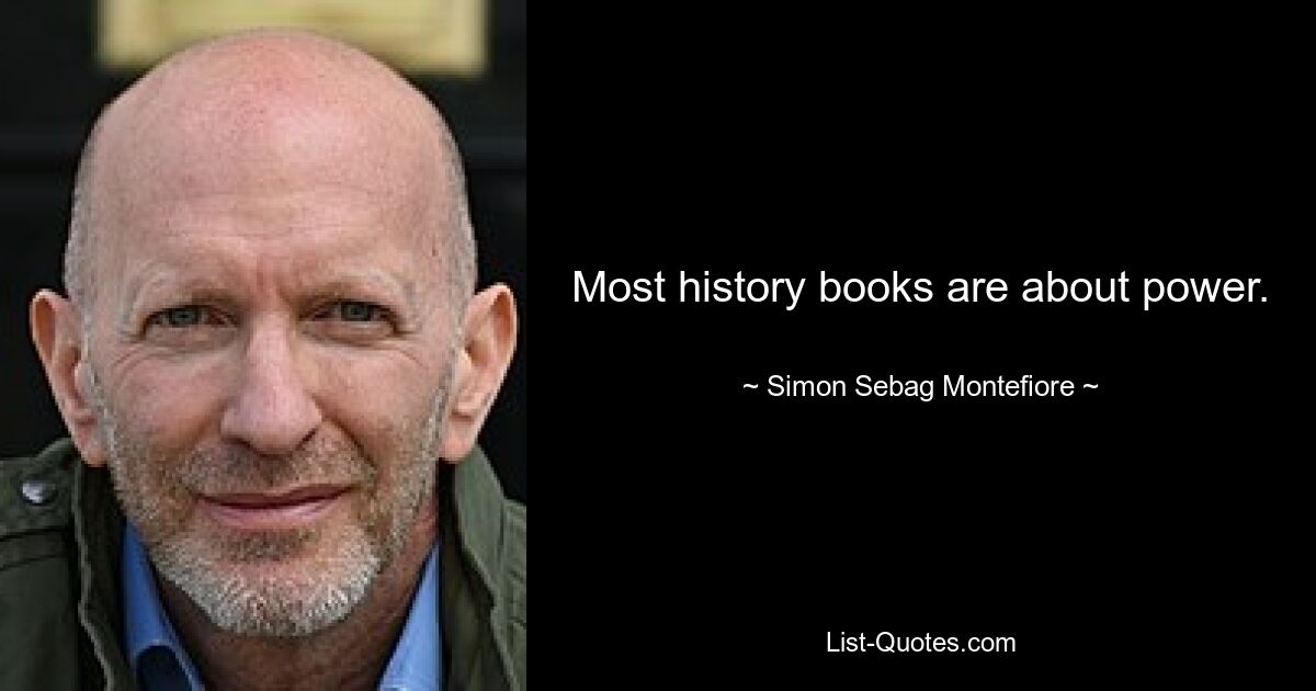 Most history books are about power. — © Simon Sebag Montefiore