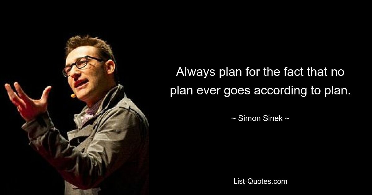 Always plan for the fact that no plan ever goes according to plan. — © Simon Sinek